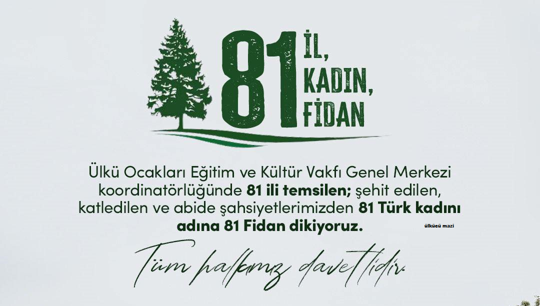 ÜLKÜ OCAKLARI, ŞEHİT EDİLEN, KATLEDİLEN VE ABİDE ŞAHSİYETLERİMİZDEN 81 TÜRK KADINI ADINA 81 FİDAN DİKTİ.